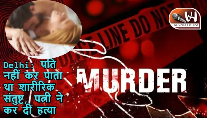 Delhi: पति नहीं कर पाता था शारीरिक संतुष्ट, पत्नी ने कर दी हत्या