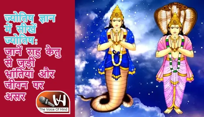 ज्योतिष ज्ञान में सीखें ज्योतिष: जानें राहु केतु से जुड़ी भ्रांतियां और जीवन पर असर
