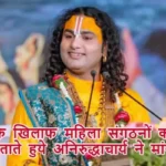 वीडियो के खिलाफ महिला संगठनों का विरोध, सच्चाई बताते हुए अनिरुद्धाचार्य ने मांगी मांफी