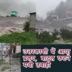उत्तरकाशी में आया प्रलय, बादल फटने से मची तबाही