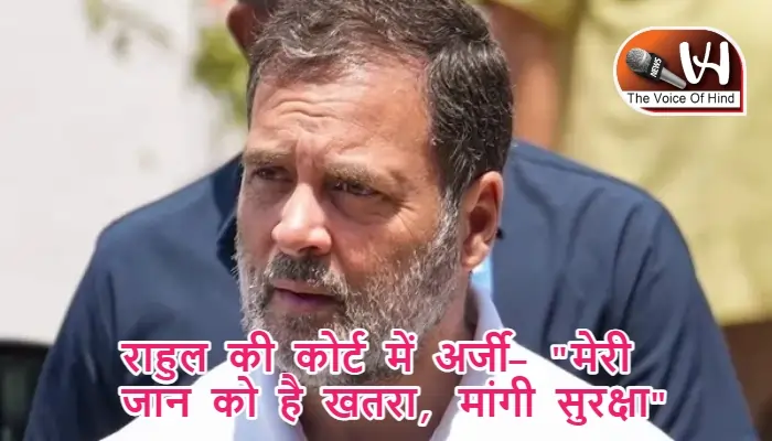 राहुल की कोर्ट में अर्जी- "मेरी जान को है खतरा, मांगी सुरक्षा"