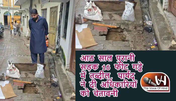 आठ साल पुरानी सड़क 16 फीट गड्ढे में तब्दील, पार्षद ने दी अधिकारियों को चेतावनी