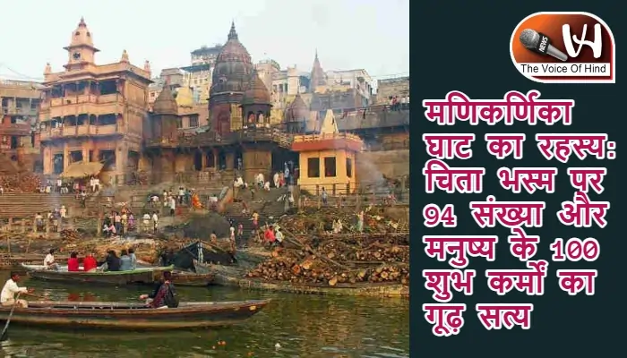 मणिकर्णिका घाट का रहस्य: चिता भस्म पर 94 संख्या और मनुष्य के 100 शुभ कर्मों का गूढ़ सत्य