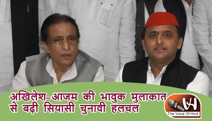 अखिलेश-आजम की भावुक मुलाकात से बढ़ी सियासी चुनावी हलचल