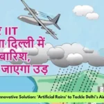 कानपुर IIT कराएगा दिल्ली में कृत्रिम बारिश, प्रदूषण जाएगा उड़