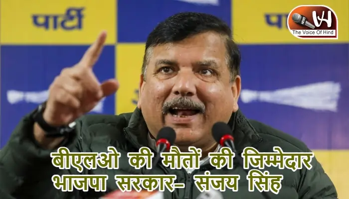 बीएलओ की मौतों की जिम्मेदार भाजपा सरकार- संजय सिंह