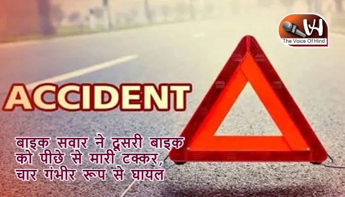 बाइक सवार ने दूसरी बाइक को पीछे से मारी टक्कर, चार गंभीर रूप से घायल