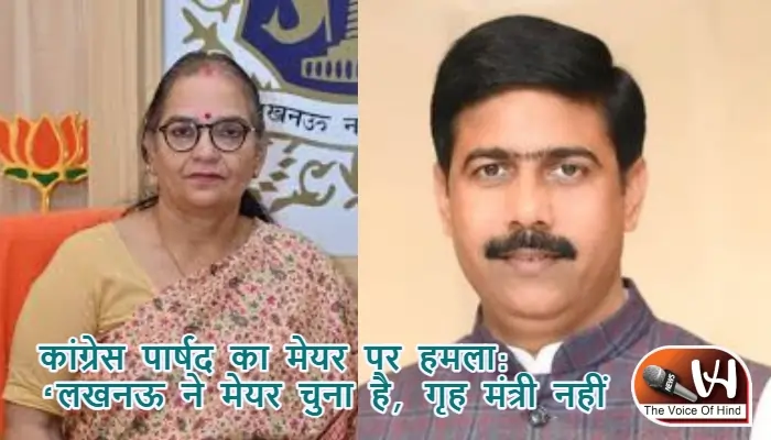 कांग्रेस पार्षद का मेयर पर हमला: ‘लखनऊ ने मेयर चुना है, गृह मंत्री नहीं