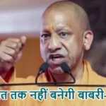 कयामत तक नहीं बनेगी बाबरी- योगी