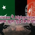 Pakistan ने Afghanistan के खिलाफ खुला युद्ध किया घोषित