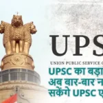 UPSC का बड़ा फैसला : अब बार-बार नहीं दे सकेंगे UPSC एग्जाम