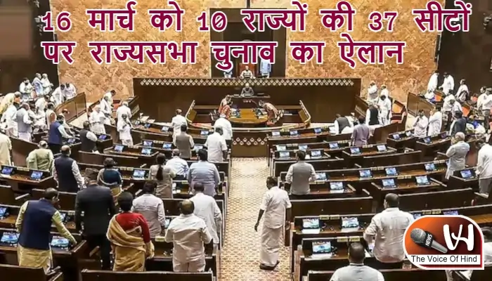 16 मार्च को 10 राज्यों की 37 सीटों पर राज्यसभा चुनाव का ऐलान