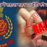 लखनऊ में सहारा शहर पर ईडी की छापेमारी