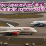 ईरान-इजरायल युद्ध के बीच IndiGo, Air India Express उड़ानें शुरू