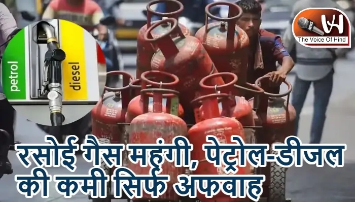 रसोई गैस महंगी, पेट्रोल-डीजल की कमी सिर्फ अफवाह