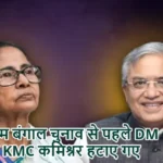 पश्चिम बंगाल चुनाव से पहले DM और KMC कमिश्नर हटाए गए