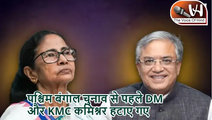 पश्चिम बंगाल चुनाव से पहले DM और KMC कमिश्नर हटाए गए