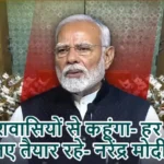 मैं देशवासियों से कहूंगा- हर चुनौती के लिए तैयार रहे- नरेंद्र मोदी