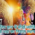 ज्योतिष ज्ञान में सीखें ज्योतिष: सीखे भद्रा का निवास स्थान