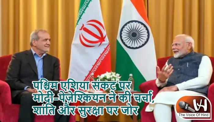 पश्चिम एशिया संकट पर मोदी–पेज़ेश्कियन ने की चर्चा, शांति और सुरक्षा पर जोर