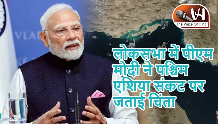 लोकसभा में पीएम मोदी ने पश्चिम एशिया संकट पर जताई चिंता
