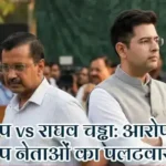 आप vs राघव चड्ढा: आरोपों पर आप नेताओं का पलटवार