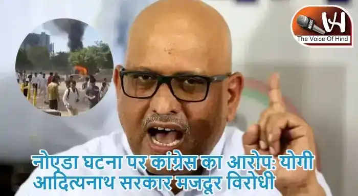 नोएडा घटना पर कांग्रेस का आरोप: योगी आदित्यनाथ सरकार मजदूर विरोधी