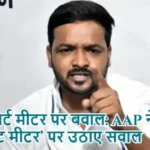 स्मार्ट मीटर पर बवाल: AAP ने‘लूट मीटर’ पर उठाए सवाल
