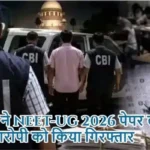 CBI ने NEET-UG 2026 पेपर लीक के आरोपी को किया गिरफ्तार