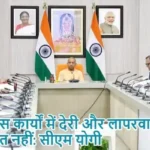 विकास कार्यों में देरी और लापरवाही बर्दाश्त नहीं: सीएम योगी