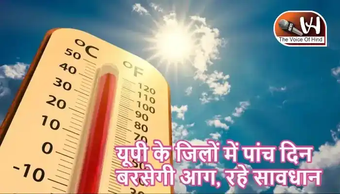 यूपी के जिलों में पांच दिन बरसेगी आग, रहे सावधान