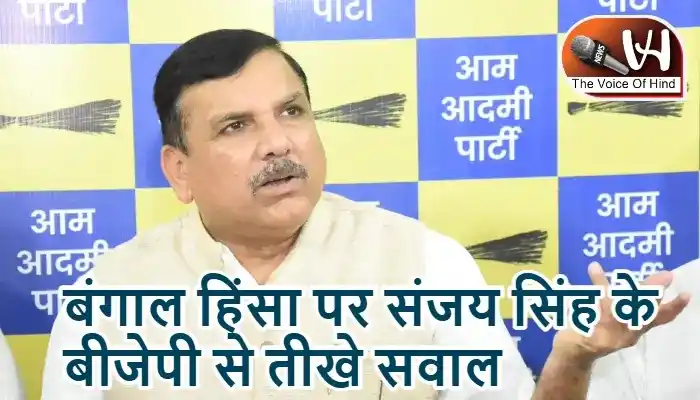 बंगाल हिंसा पर संजय सिंह के बीजेपी से तीखे सवाल
