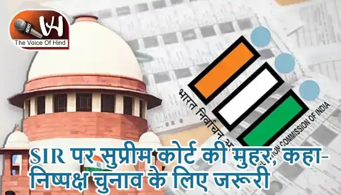 SIR पर सुप्रीम कोर्ट की मुहर, कहा- निष्पक्ष चुनाव के लिए जरूरी