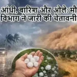 आंधी, बारिश और ओले: मौसम विभाग ने जारी की चेतावनी