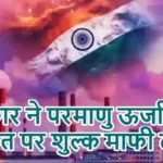 सरकार ने परमाणु ऊर्जा आयात पर शुल्क माफी दी