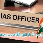 DPC के बाद IAS बनेंगे यूपी के ये PCS अफसर