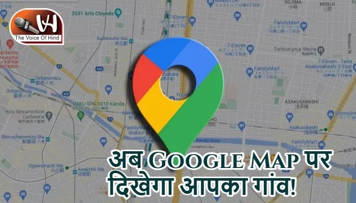 अब Google Map पर दिखेगा आपका गांव!