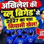 अखिलेश की ‘ब्लू ब्रिगेड’ से 2027 का नया सियासी खेल!