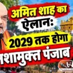 अमित शाह का ऐलान: 2029 तक होगा नशामुक्त पंजाब