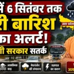 यूपी में 6 सितंबर तक भारी बारिश का अलर्ट! योगी सरकार सतर्क