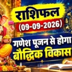 राशिफल (09-09-2026) : गणेश पूजन से होगा बौद्धिक विकास
