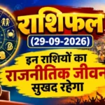 राशिफल (29-09-2026) : इन राशियों का राजनीतिक जीवन सुखद रहेगा