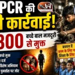 NCPCR की बड़ी कार्रवाई! 3,800 बच्चे बाल मजदूरी से मुक्त
