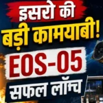 इसरो की बड़ी कामयाबी! EOS-05 सफल लॉन्च