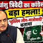 सुधांशु त्रिवेदी का कांग्रेस पर बड़ा हमला! ‘मुस्लिम लीग-माओवादी’ बताया