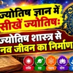 ज्योतिष ज्ञान में सीखें ज्योतिष: ज्योतिष शास्त्र से मानव जीवन का निर्माण