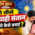 दीप ज्ञान ज्योतिष से सीखे मनचाही संतान को कैसे बनाएं