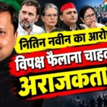 नितिन नवीन का आरोप: विपक्ष फैलाना चाहता है अराजकता!