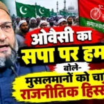 ओवैसी का सपा पर हमला, बोले- मुसलमानों को चाहिए राजनीतिक हिस्सेदारी