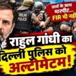 राहुल गांधी का दिल्ली पुलिस को अल्टीमेटम!